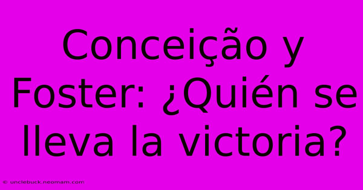 Conceição Y Foster: ¿Quién Se Lleva La Victoria? 