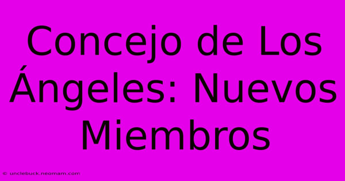 Concejo De Los Ángeles: Nuevos Miembros