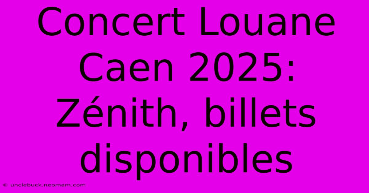 Concert Louane Caen 2025: Zénith, Billets Disponibles 