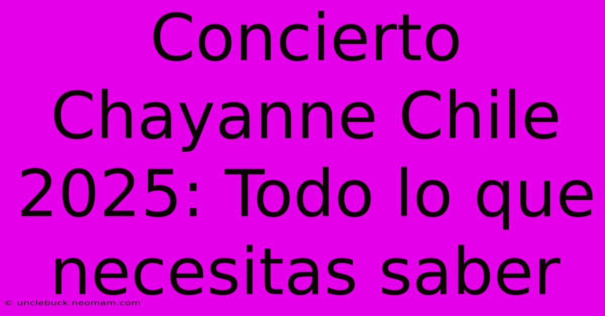 Concierto Chayanne Chile 2025: Todo Lo Que Necesitas Saber