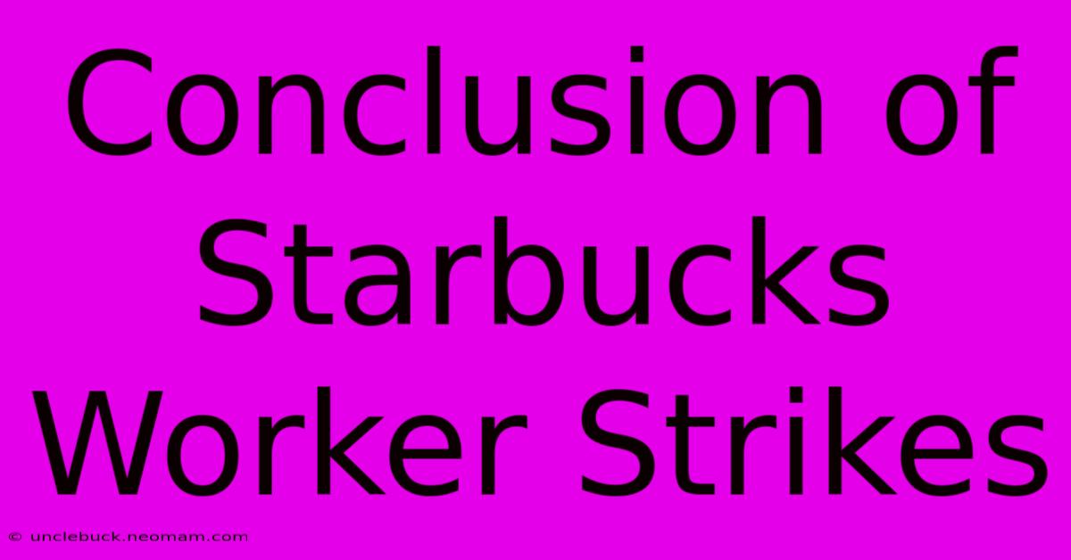 Conclusion Of Starbucks Worker Strikes