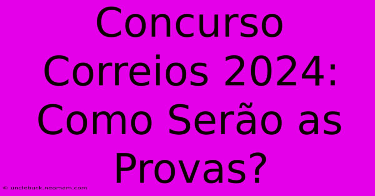 Concurso Correios 2024: Como Serão As Provas?