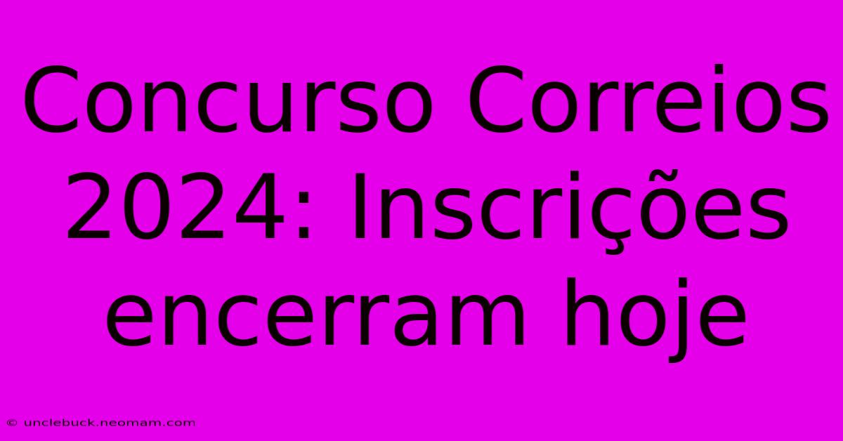 Concurso Correios 2024: Inscrições Encerram Hoje