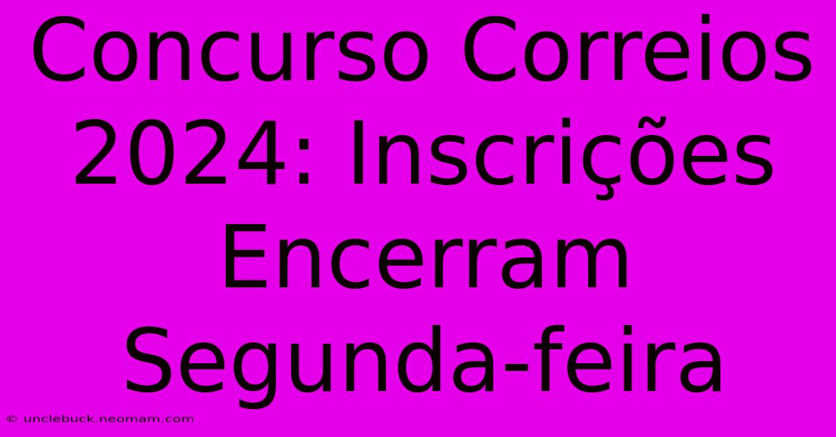 Concurso Correios 2024: Inscrições Encerram Segunda-feira