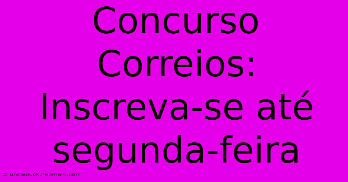 Concurso Correios: Inscreva-se Até Segunda-feira 