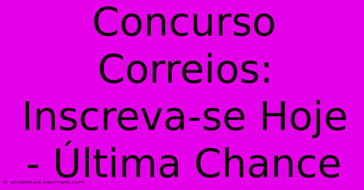 Concurso Correios: Inscreva-se Hoje - Última Chance 