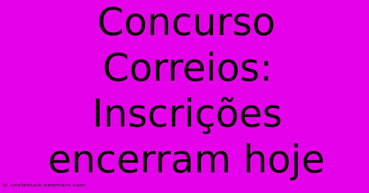 Concurso Correios: Inscrições Encerram Hoje