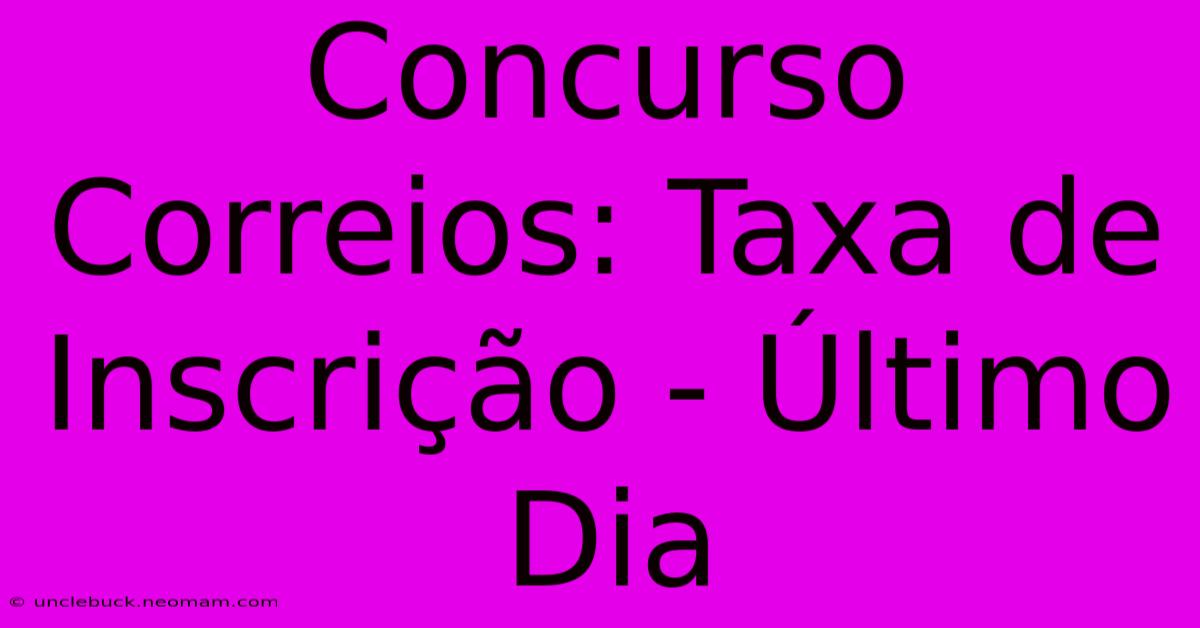 Concurso Correios: Taxa De Inscrição - Último Dia