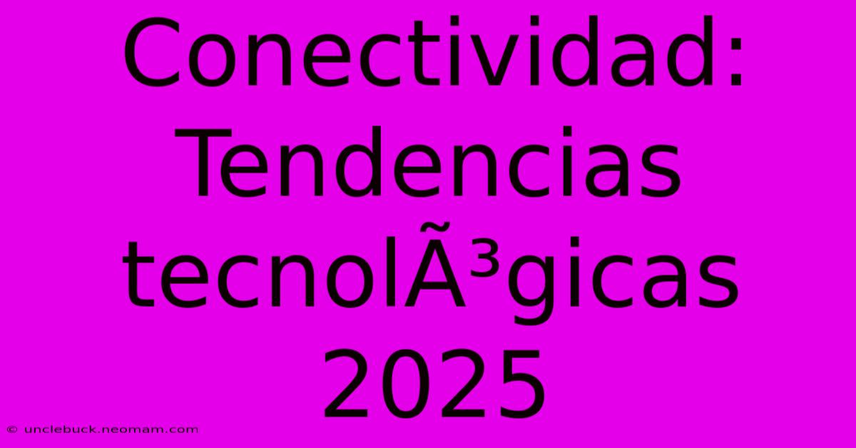 Conectividad: Tendencias TecnolÃ³gicas 2025