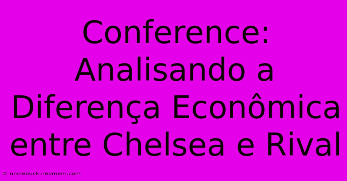 Conference: Analisando A Diferença Econômica Entre Chelsea E Rival