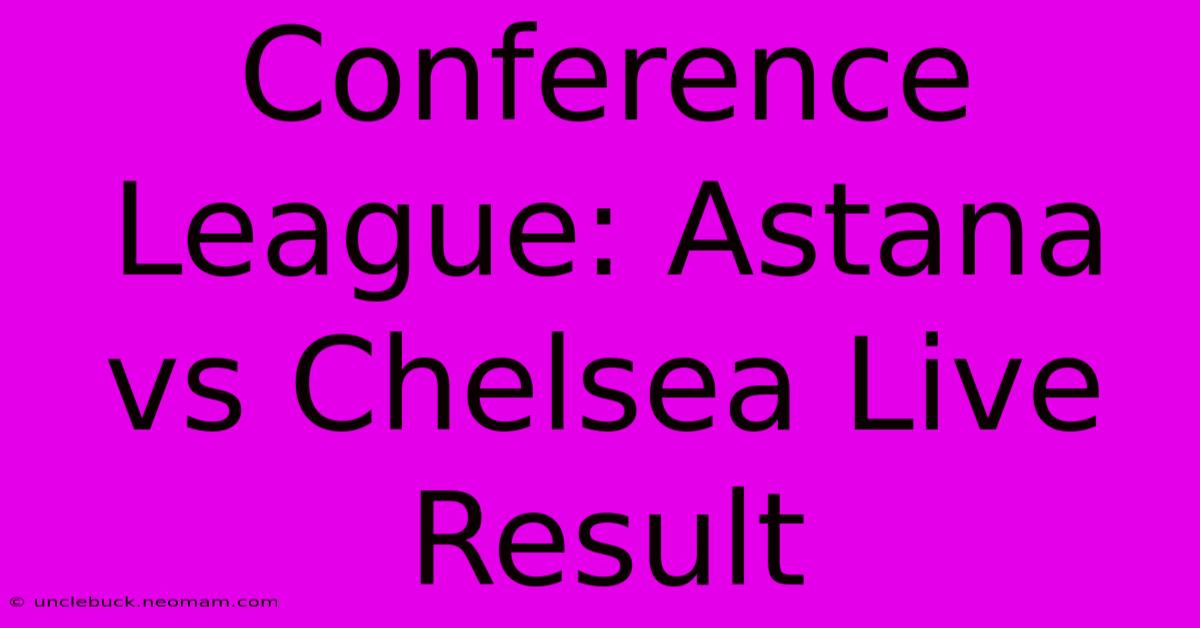 Conference League: Astana Vs Chelsea Live Result