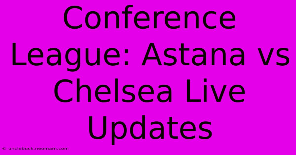 Conference League: Astana Vs Chelsea Live Updates