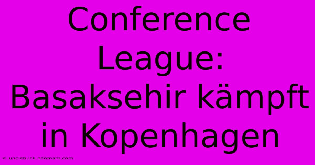 Conference League: Basaksehir Kämpft In Kopenhagen 