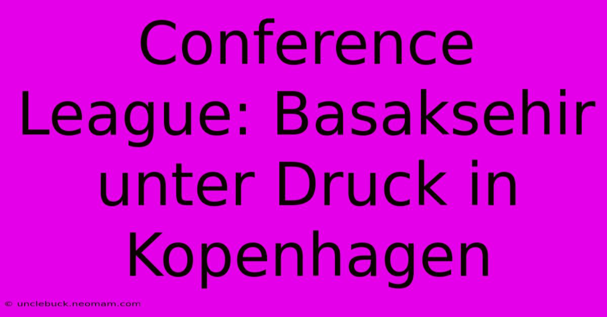 Conference League: Basaksehir Unter Druck In Kopenhagen