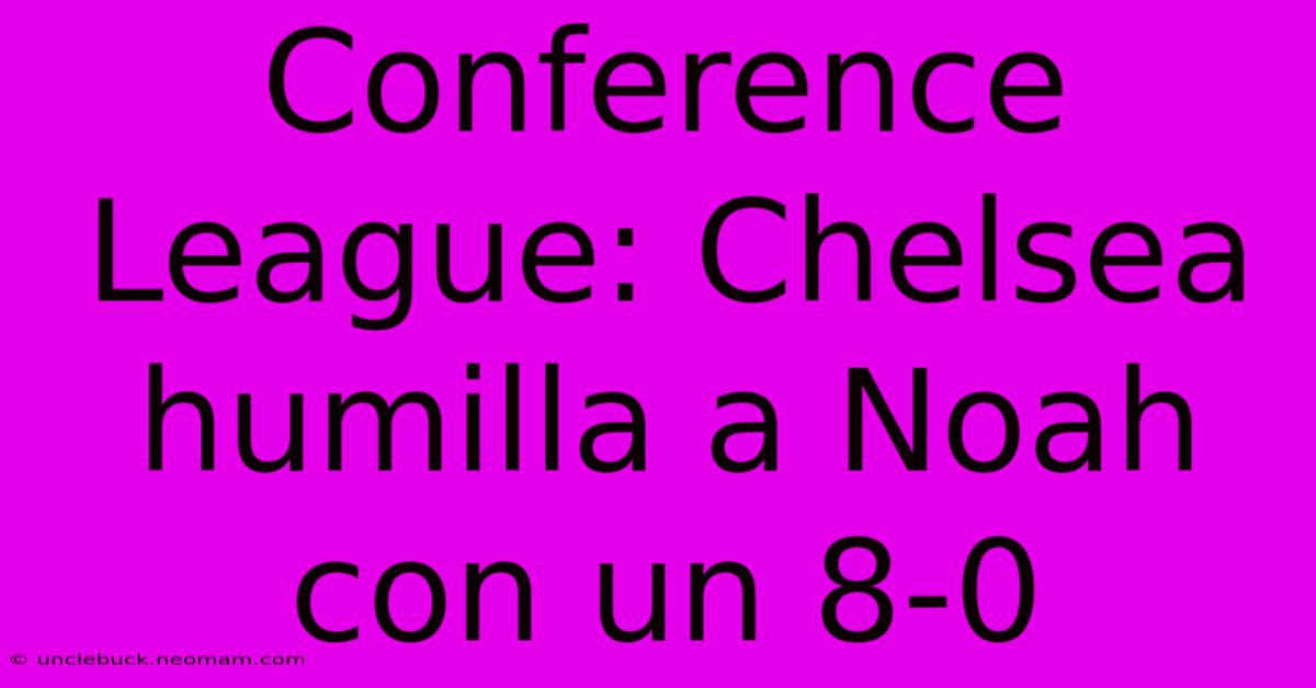 Conference League: Chelsea Humilla A Noah Con Un 8-0