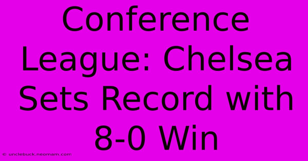 Conference League: Chelsea Sets Record With 8-0 Win