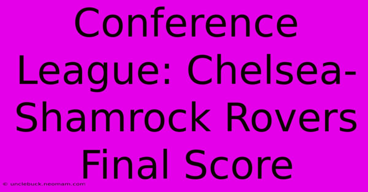 Conference League: Chelsea-Shamrock Rovers Final Score