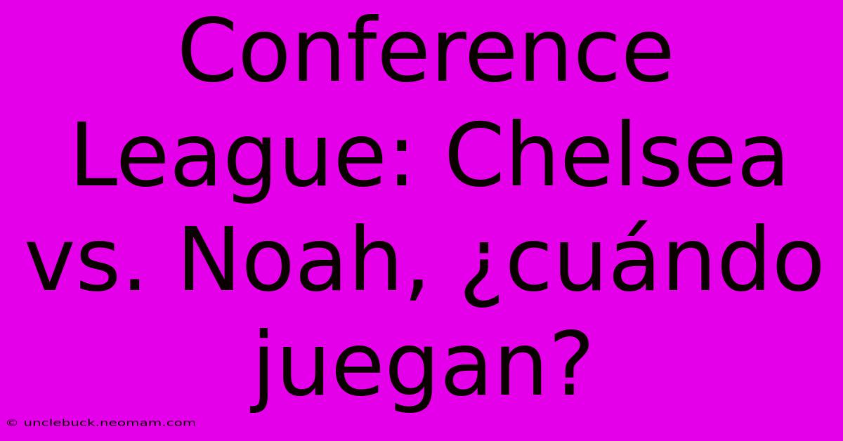 Conference League: Chelsea Vs. Noah, ¿cuándo Juegan?