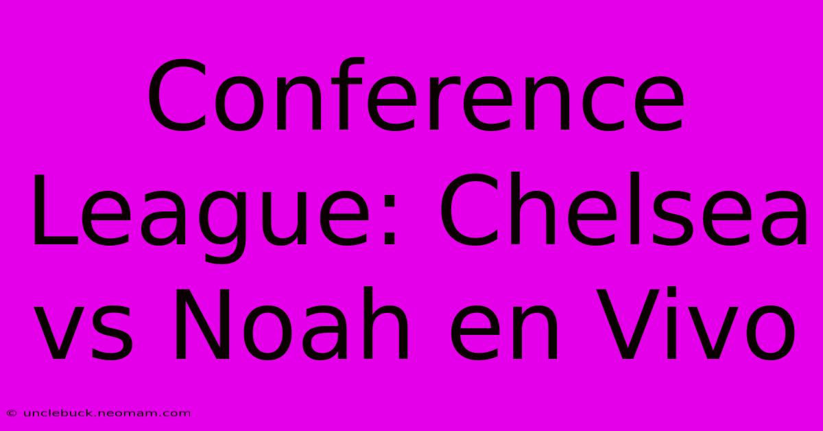 Conference League: Chelsea Vs Noah En Vivo