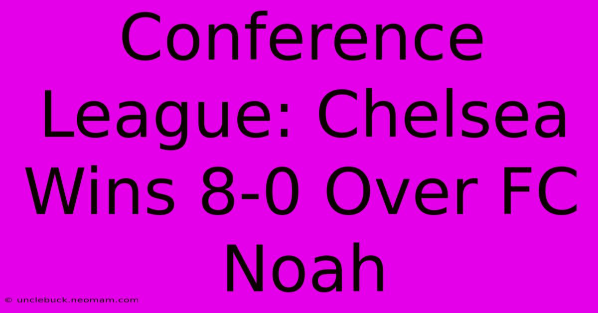 Conference League: Chelsea Wins 8-0 Over FC Noah