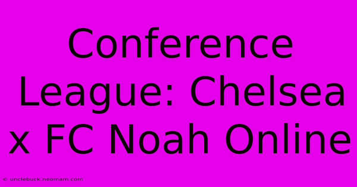 Conference League: Chelsea X FC Noah Online