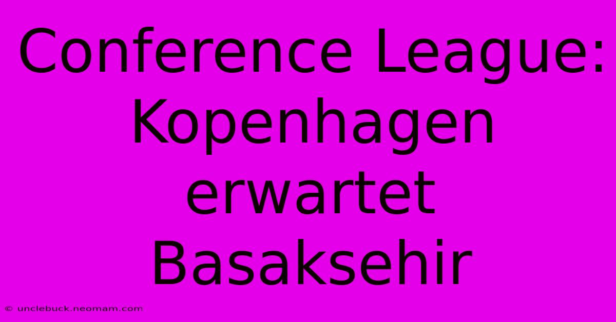 Conference League: Kopenhagen Erwartet Basaksehir