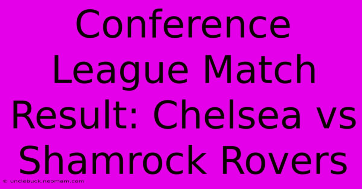 Conference League Match Result: Chelsea Vs Shamrock Rovers