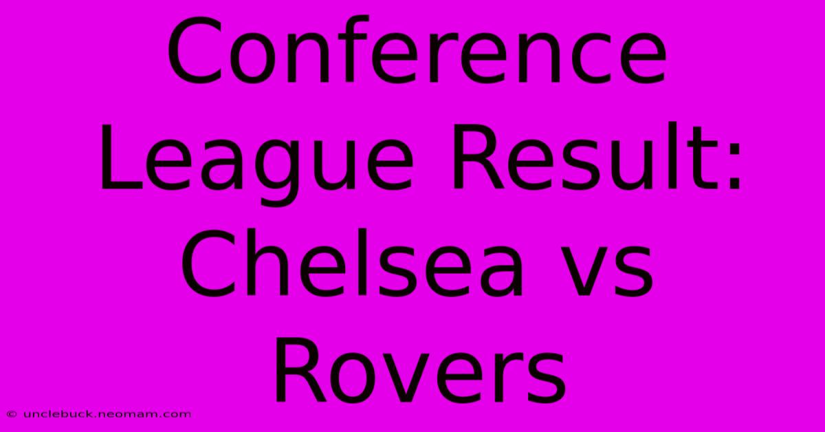 Conference League Result: Chelsea Vs Rovers