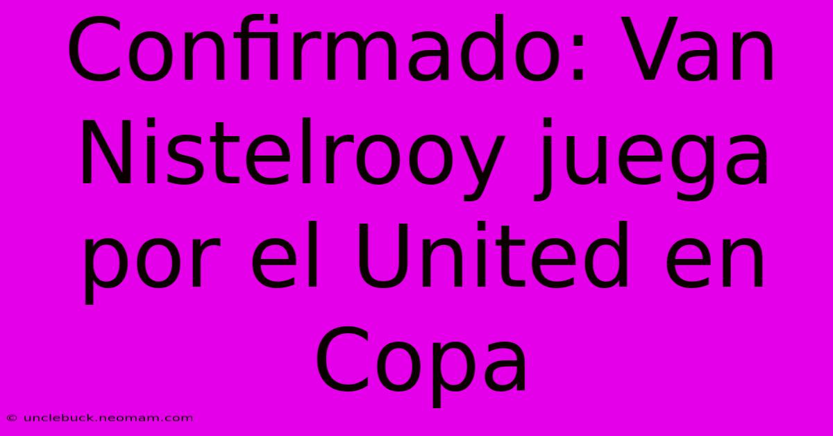 Confirmado: Van Nistelrooy Juega Por El United En Copa