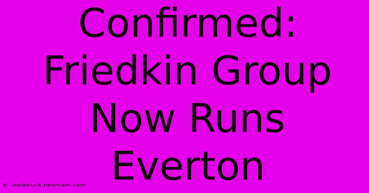 Confirmed: Friedkin Group Now Runs Everton