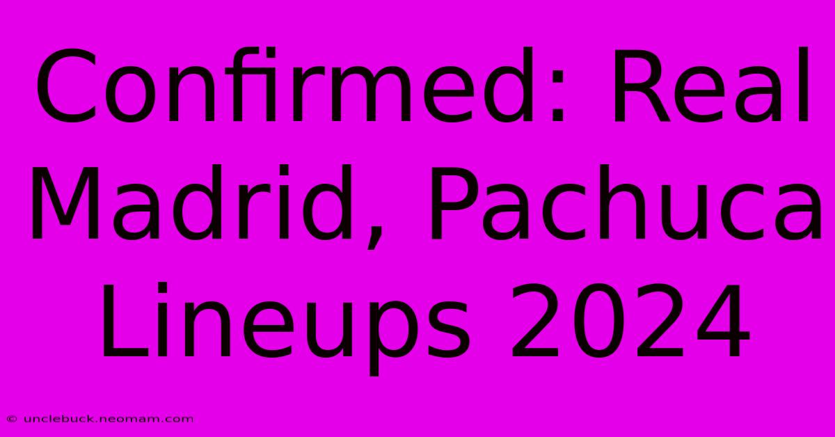 Confirmed: Real Madrid, Pachuca Lineups 2024