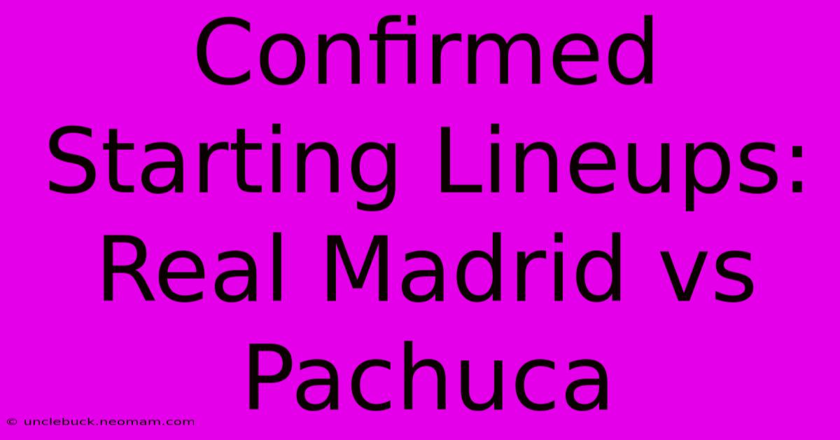 Confirmed Starting Lineups: Real Madrid Vs Pachuca