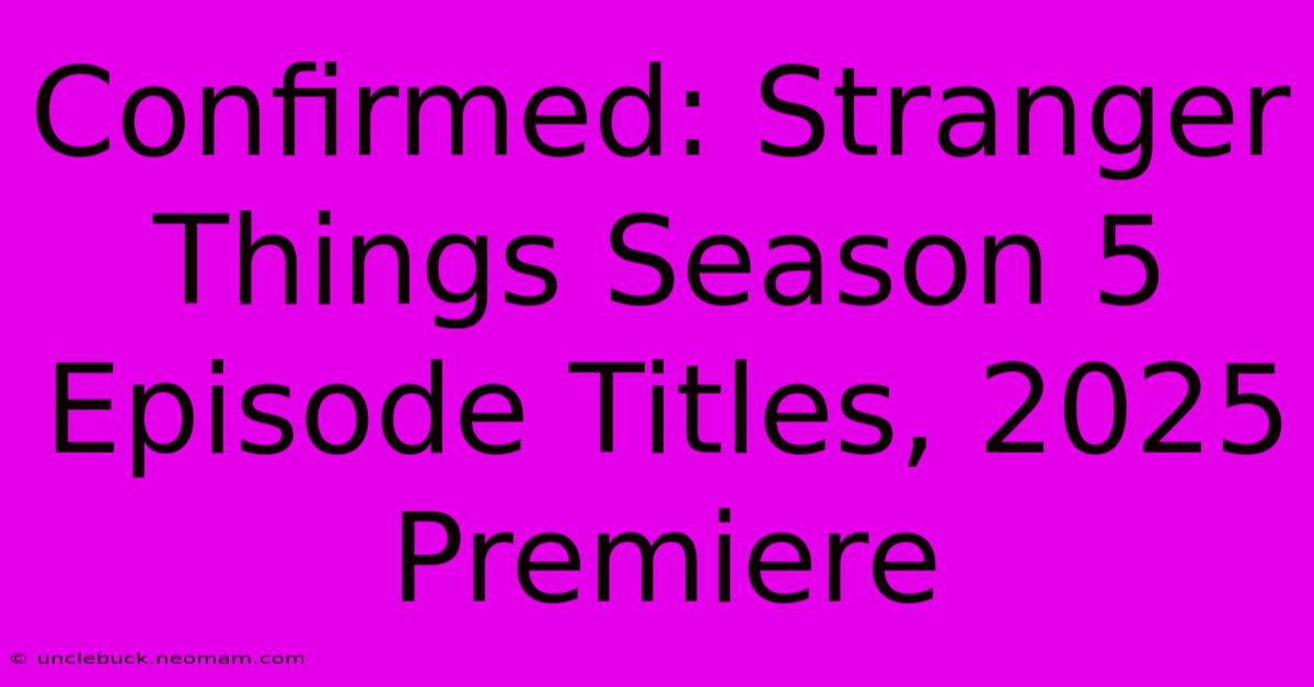 Confirmed: Stranger Things Season 5 Episode Titles, 2025 Premiere