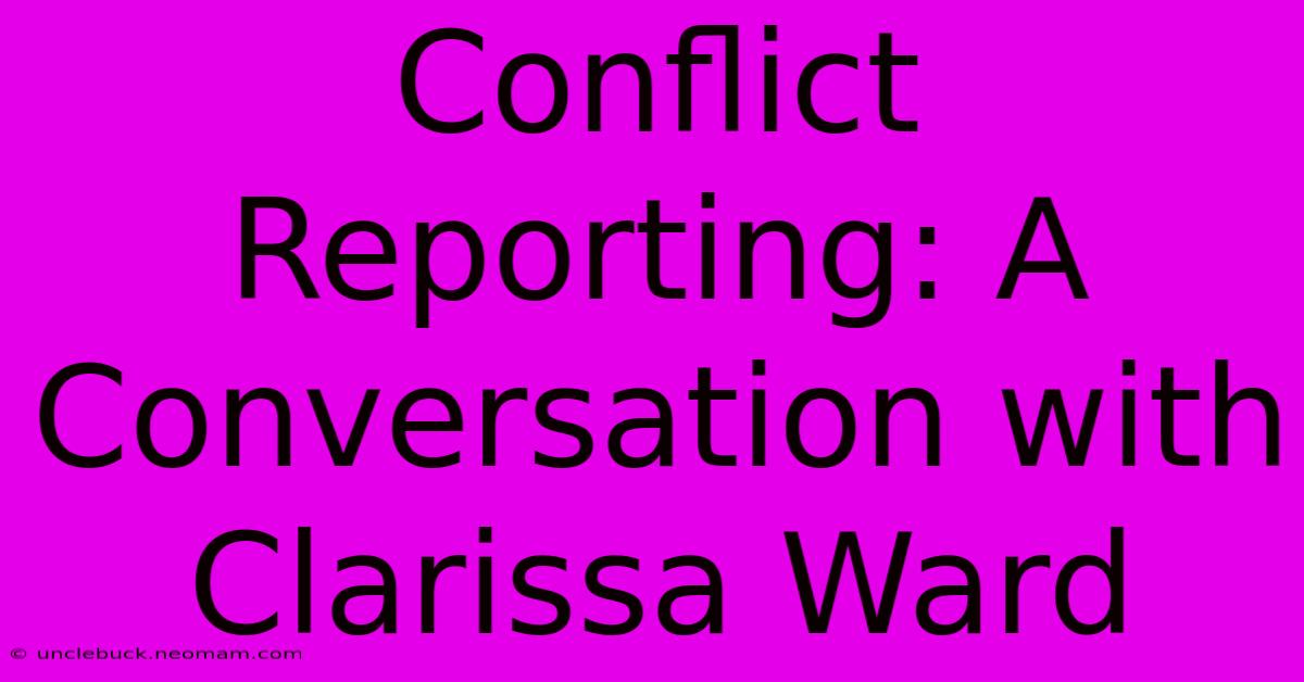 Conflict Reporting: A Conversation With Clarissa Ward