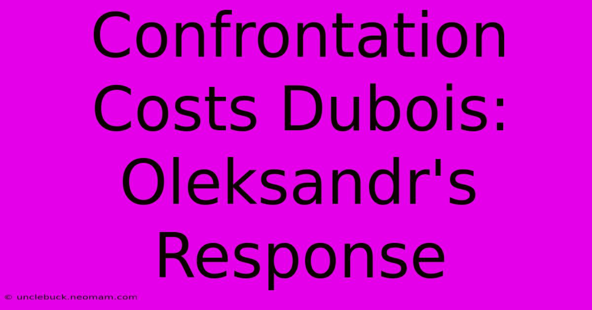 Confrontation Costs Dubois: Oleksandr's Response