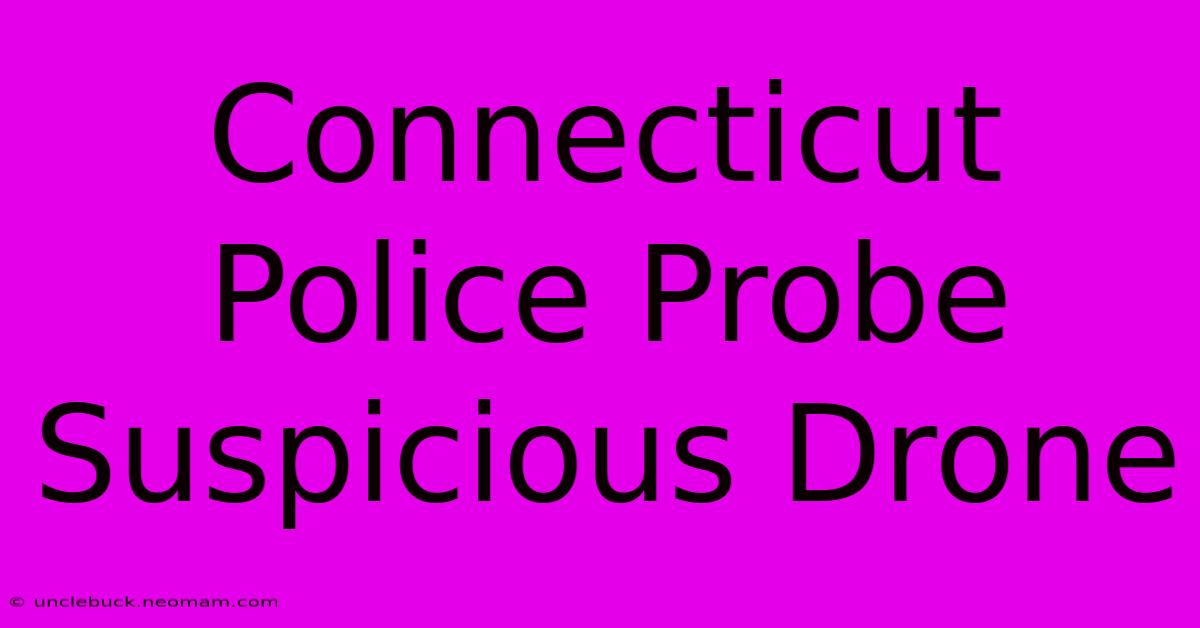 Connecticut Police Probe Suspicious Drone