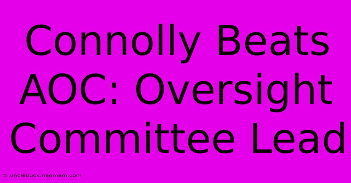 Connolly Beats AOC: Oversight Committee Lead