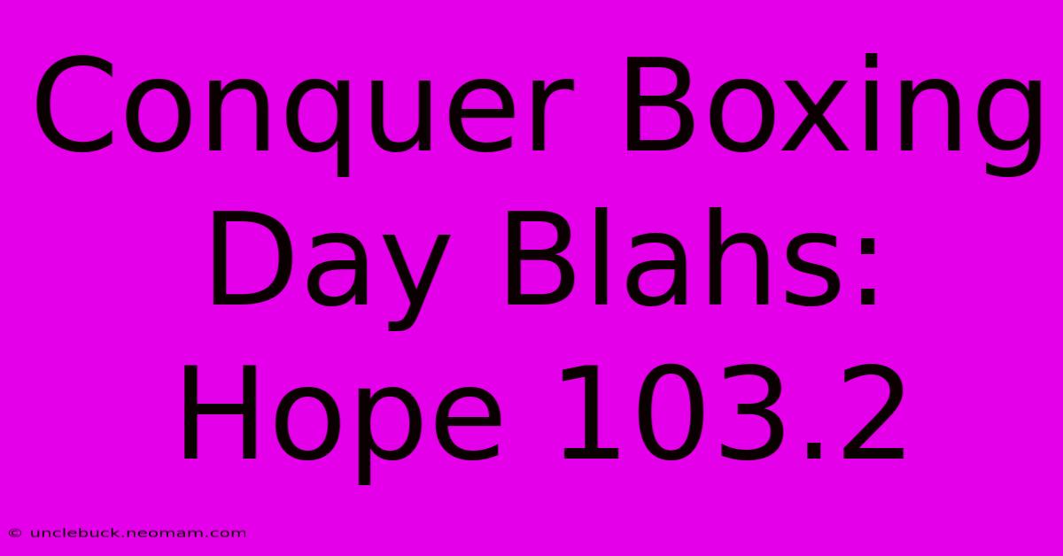 Conquer Boxing Day Blahs: Hope 103.2