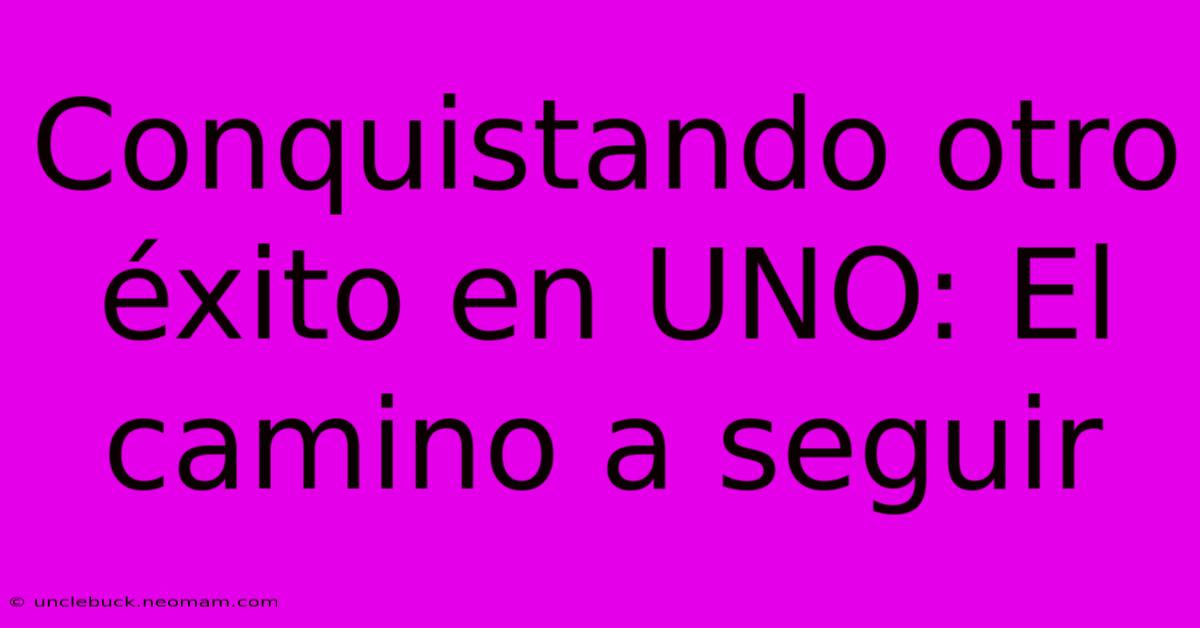 Conquistando Otro Éxito En UNO: El Camino A Seguir