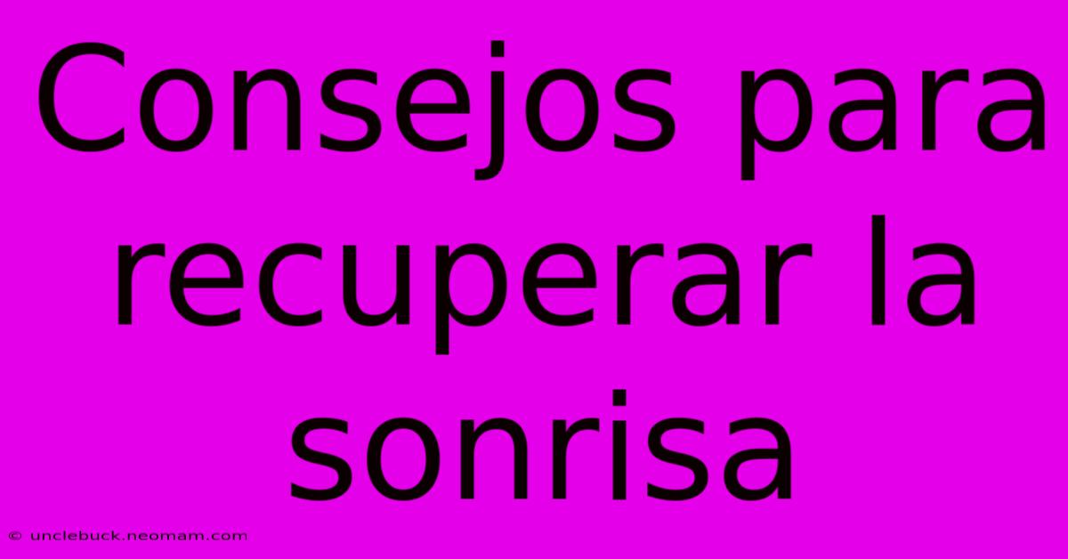 Consejos Para Recuperar La Sonrisa