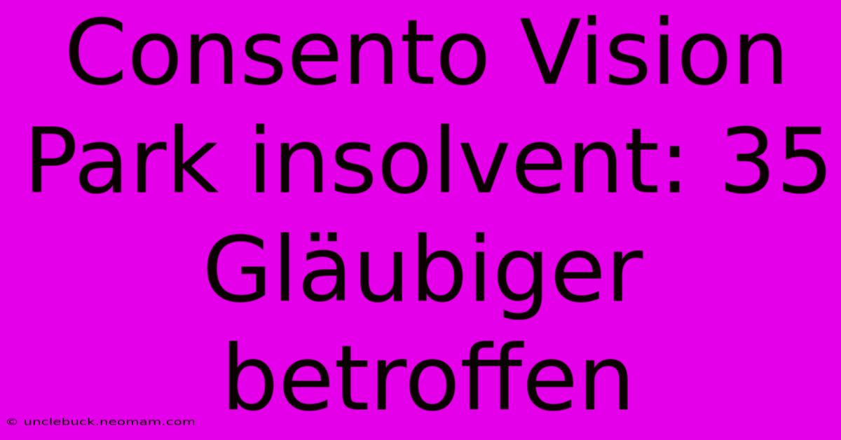 Consento Vision Park Insolvent: 35 Gläubiger Betroffen