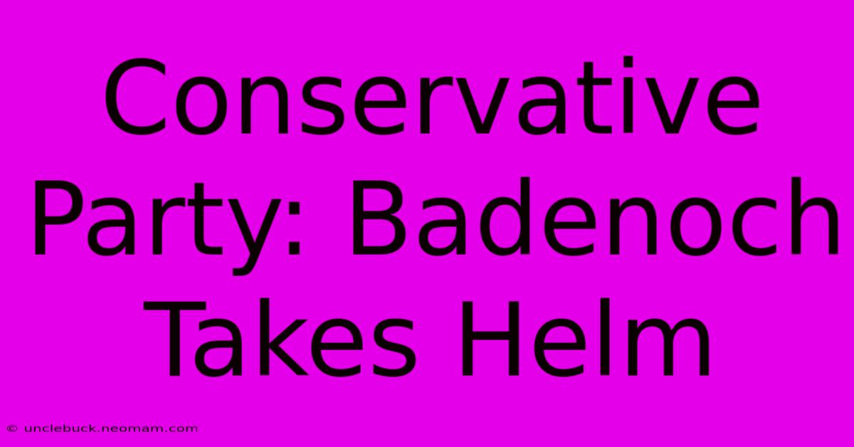 Conservative Party: Badenoch Takes Helm