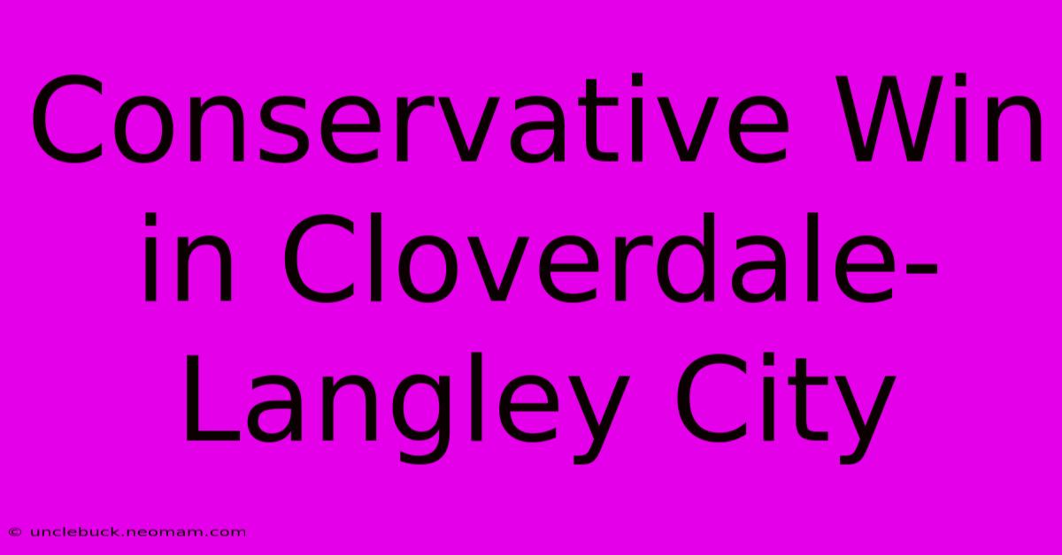 Conservative Win In Cloverdale-Langley City