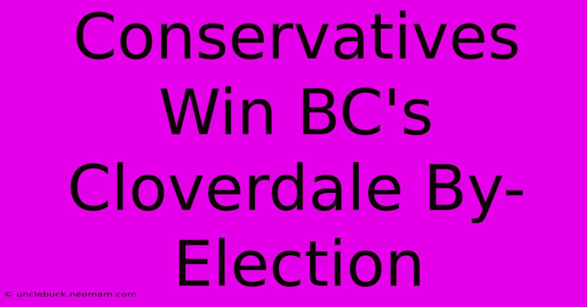 Conservatives Win BC's Cloverdale By-Election