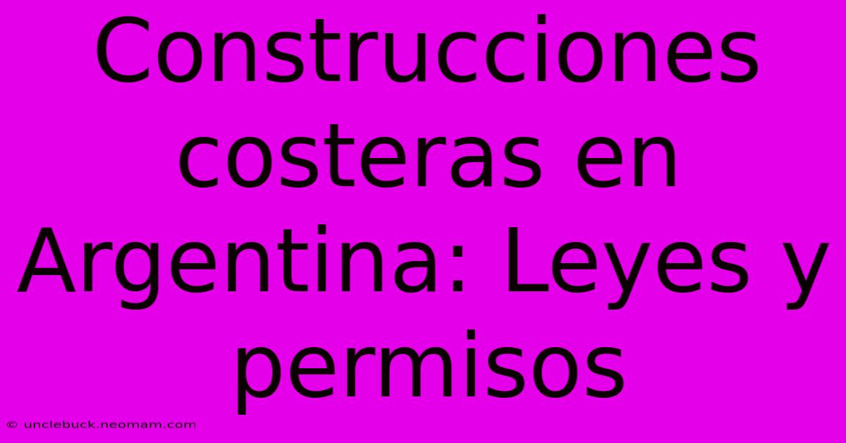 Construcciones Costeras En Argentina: Leyes Y Permisos