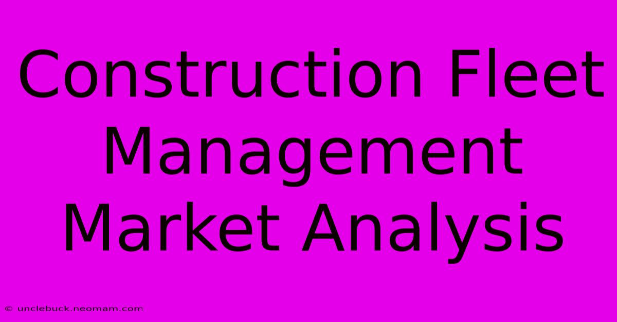 Construction Fleet Management Market Analysis