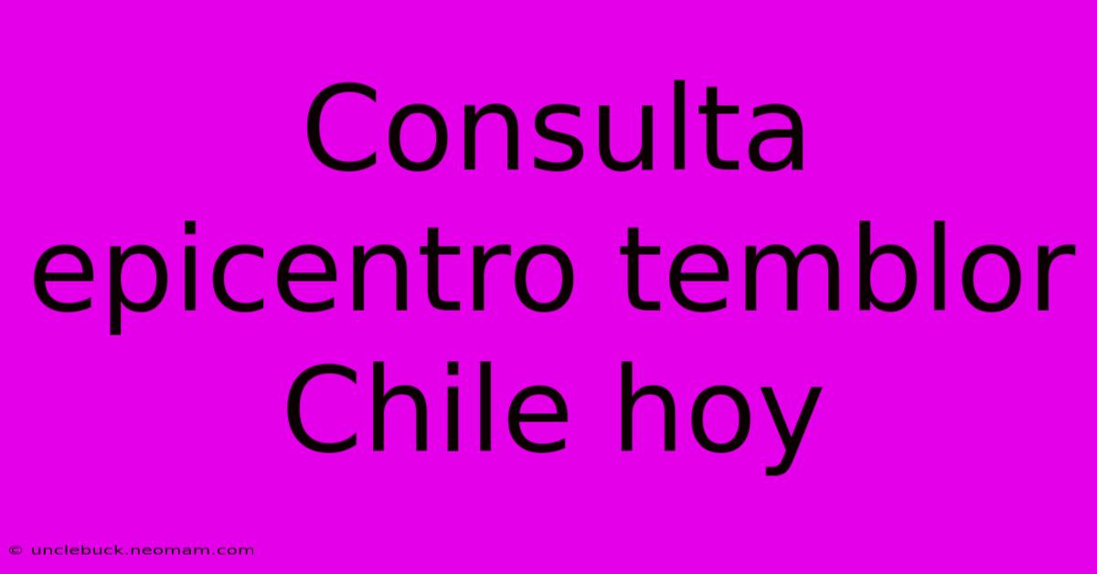 Consulta Epicentro Temblor Chile Hoy