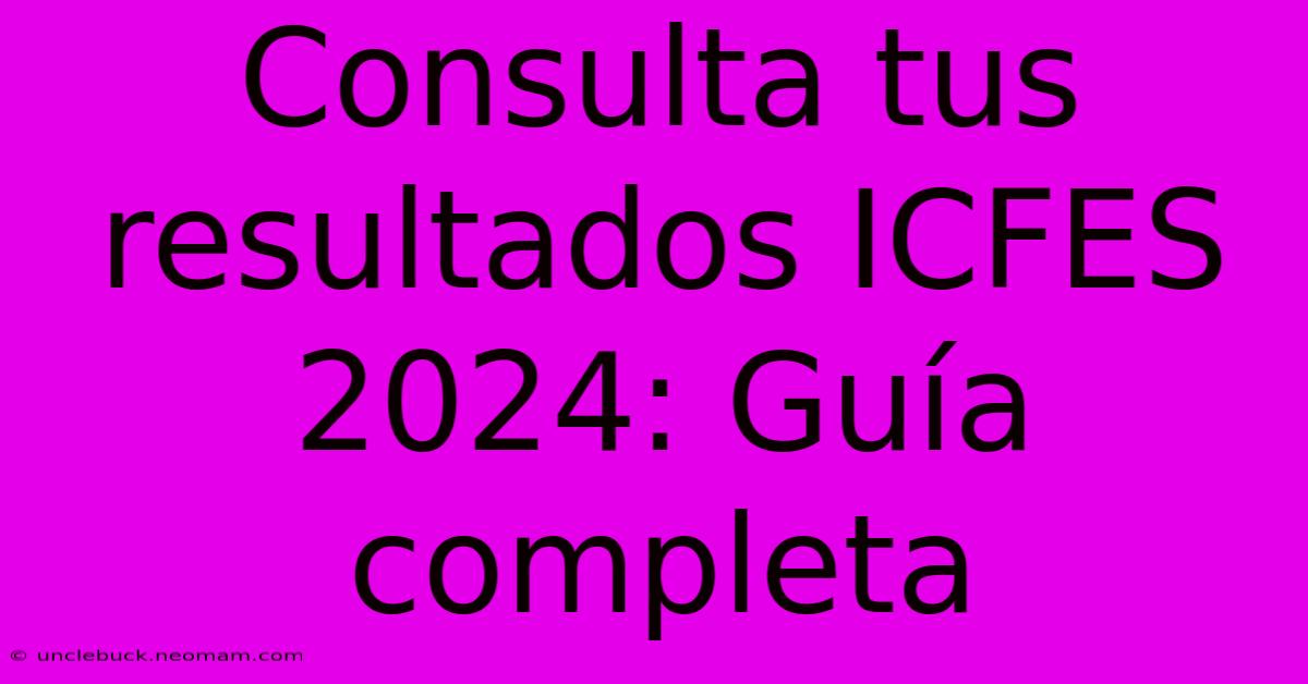 Consulta Tus Resultados ICFES 2024: Guía Completa