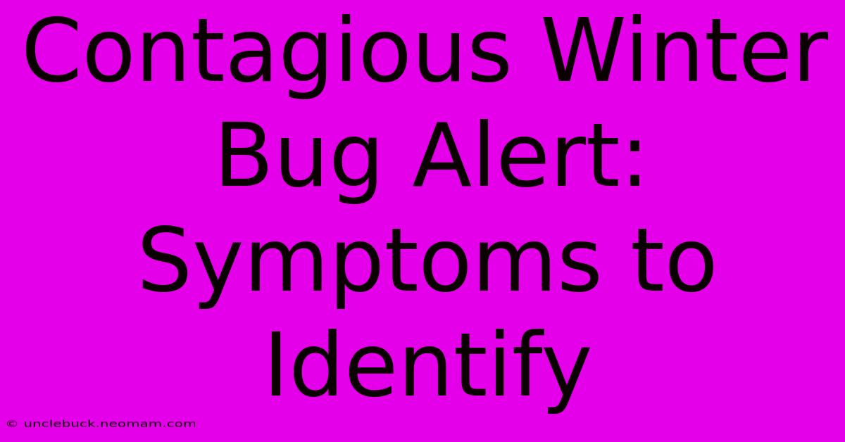 Contagious Winter Bug Alert: Symptoms To Identify