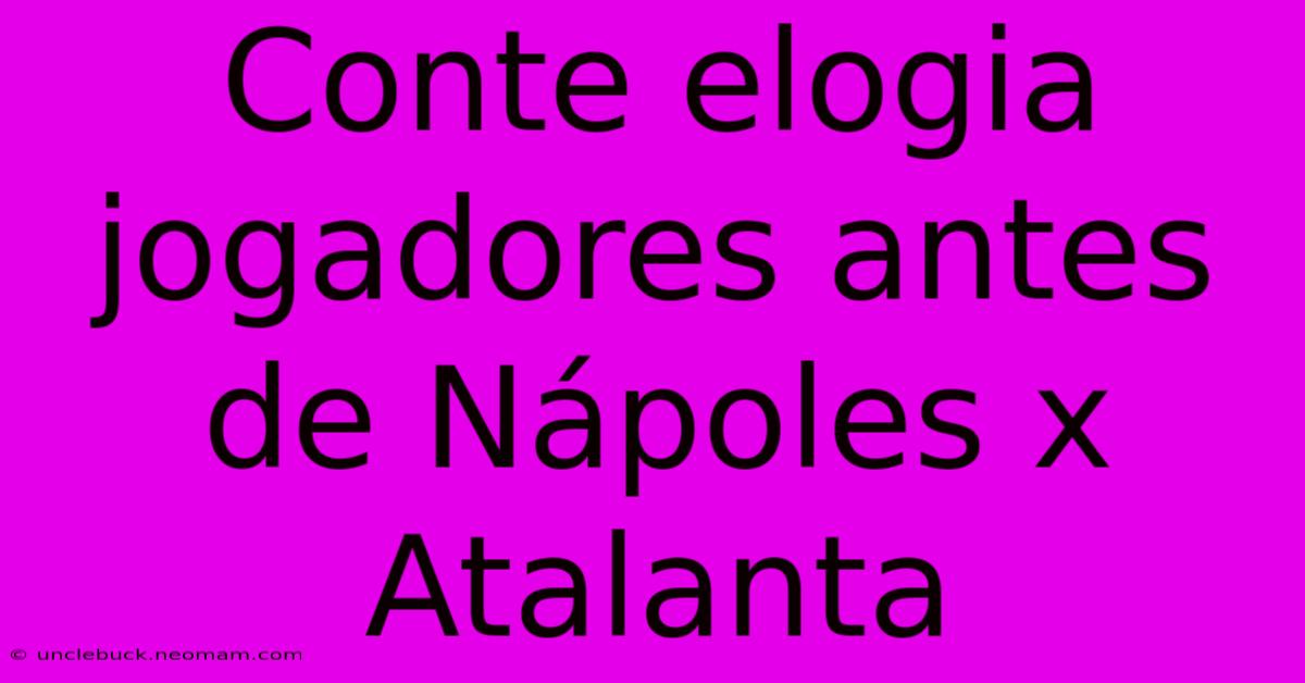 Conte Elogia Jogadores Antes De Nápoles X Atalanta 